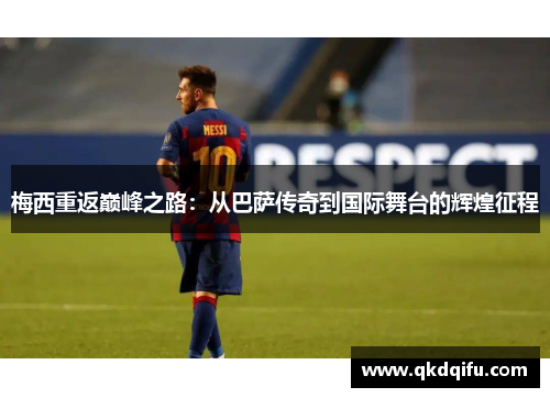 梅西重返巅峰之路:从巴萨传奇到国际舞台的辉煌征程 梅西重返巅峰之路:从巴萨传奇到国际舞台的辉煌征程