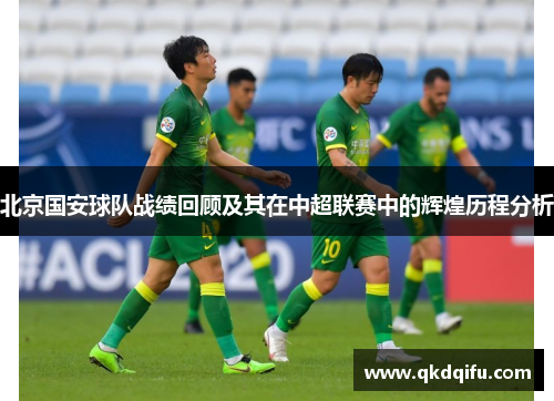 北京国安球队战绩回顾及其在中超联赛中的辉煌历程分析 北京国安球队战绩回顾及其在中超联赛中的辉煌历程分析
