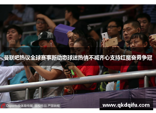 曼联吧热议全球赛事新动态球迷热情不减齐心支持红魔奋勇争冠 曼联吧热议全球赛事新动态球迷热情不减齐心支持红魔奋勇争冠