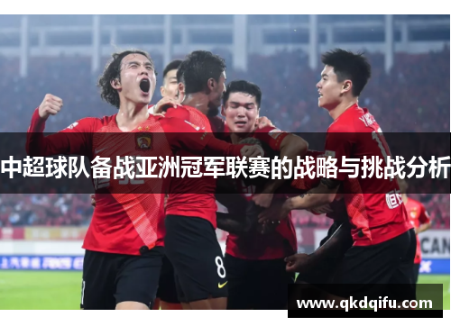 中超球队备战亚洲冠军联赛的战略与挑战分析 中超球队备战亚洲冠军联赛的战略与挑战分析