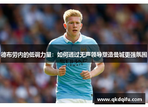 德布劳内的低调力量:如何通过无声领导塑造曼城更强氛围 德布劳内的低调力量:如何通过无声领导塑造曼城更强氛围
