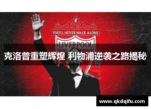克洛普重塑辉煌 利物浦逆袭之路揭秘 克洛普重塑辉煌 利物浦逆袭之路揭秘