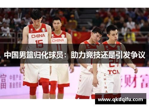 中国男篮归化球员:助力竞技还是引发争议 中国男篮归化球员:助力竞技还是引发争议