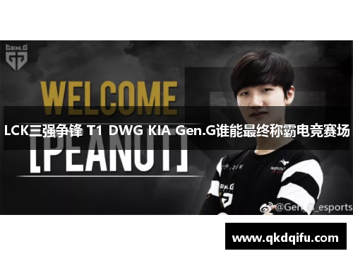 LCK三强争锋 T1 DWG KIA Gen.G谁能最终称霸电竞赛场 LCK三强争锋 T1 DWG KIA Gen.G谁能最终称霸电竞赛场