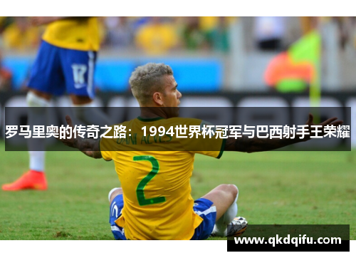 罗马里奥的传奇之路：1994世界杯冠军与巴西射手王荣耀
