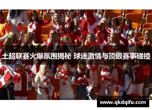 土超联赛火爆氛围揭秘 球迷激情与顶级赛事碰撞