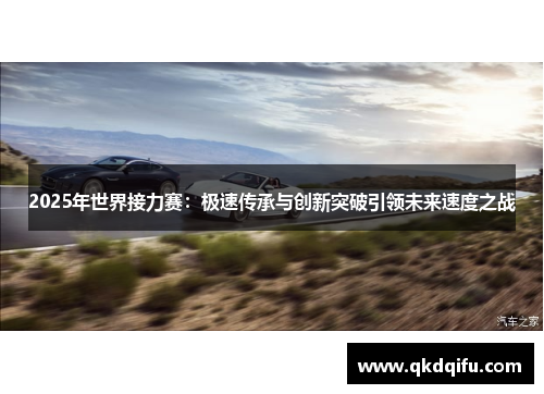 2025年世界接力赛：极速传承与创新突破引领未来速度之战