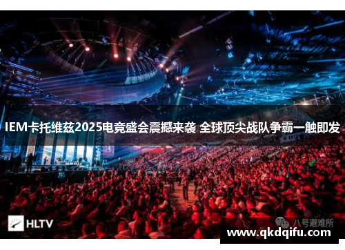 IEM卡托维兹2025电竞盛会震撼来袭 全球顶尖战队争霸一触即发