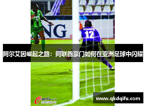 阿尔艾因崛起之路:阿联酋豪门如何在亚洲足球中闪耀 阿尔艾因崛起之路:阿联酋豪门如何在亚洲足球中闪耀