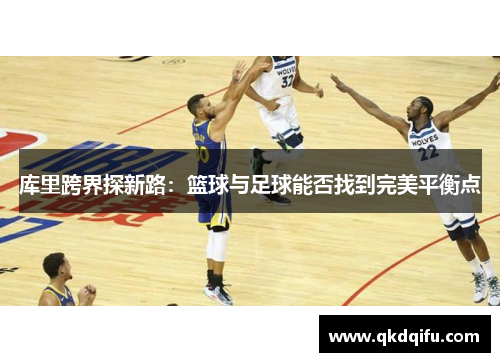 库里跨界探新路：篮球与足球能否找到完美平衡点