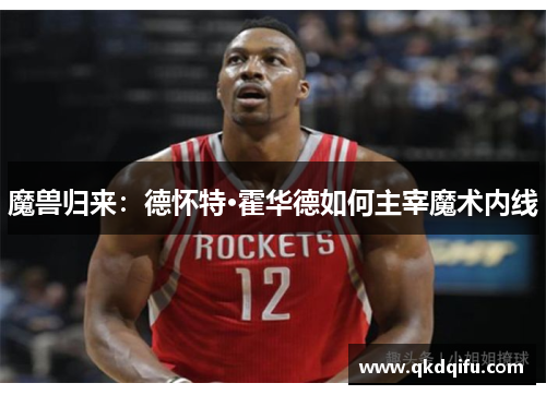 魔兽归来：德怀特·霍华德如何主宰魔术内线