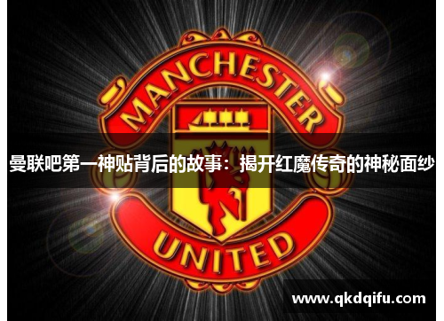 曼联吧第一神贴背后的故事：揭开红魔传奇的神秘面纱
