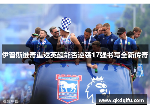 伊普斯维奇重返英超能否逆袭17强书写全新传奇