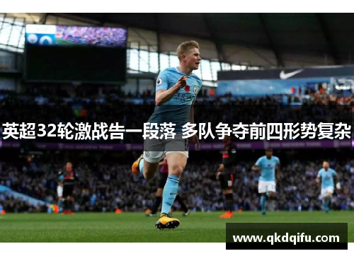 英超32轮激战告一段落 多队争夺前四形势复杂 英超32轮激战告一段落 多队争夺前四形势复杂