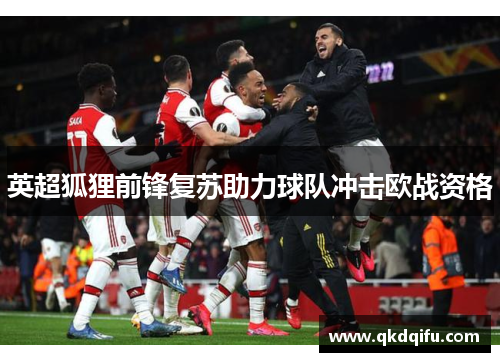 英超狐狸前锋复苏助力球队冲击欧战资格 英超狐狸前锋复苏助力球队冲击欧战资格