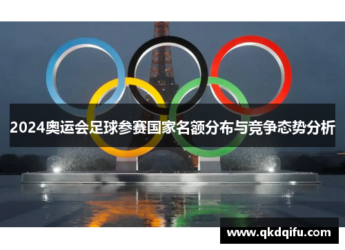 2024奥运会足球参赛国家名额分布与竞争态势分析 2024奥运会足球参赛国家名额分布与竞争态势分析