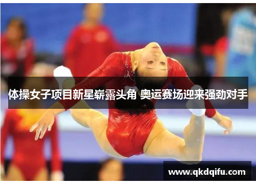 体操女子项目新星崭露头角 奥运赛场迎来强劲对手