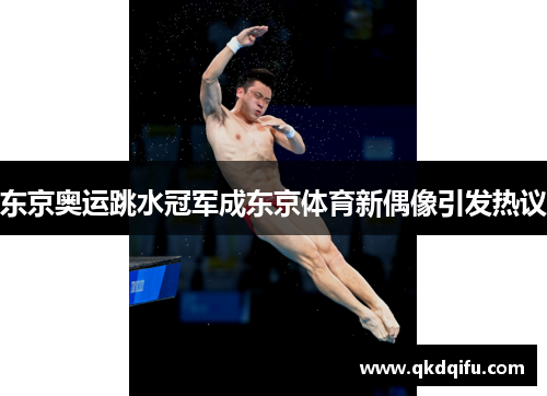 东京奥运跳水冠军成东京体育新偶像引发热议 东京奥运跳水冠军成东京体育新偶像引发热议