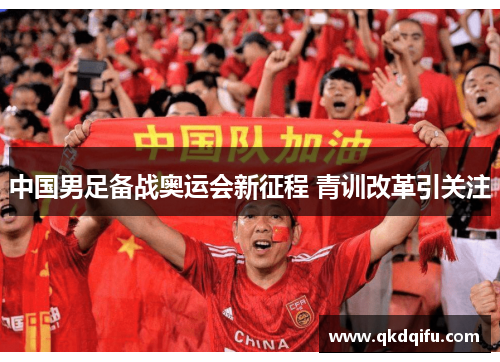 中国男足备战奥运会新征程 青训改革引关注 中国男足备战奥运会新征程 青训改革引关注